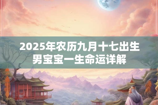 2025年农历九月十七出生男宝宝一生命运详解