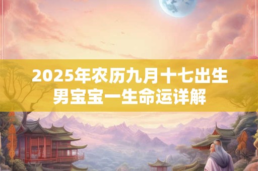 2025年农历九月十七出生男宝宝一生命运详解