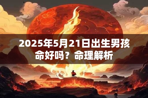 2025年5月21日出生男孩命好吗？命理解析