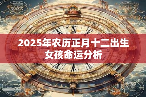 2025年农历正月十二出生女孩命运分析