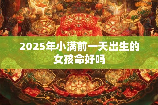 2025年小满前一天出生的女孩命好吗