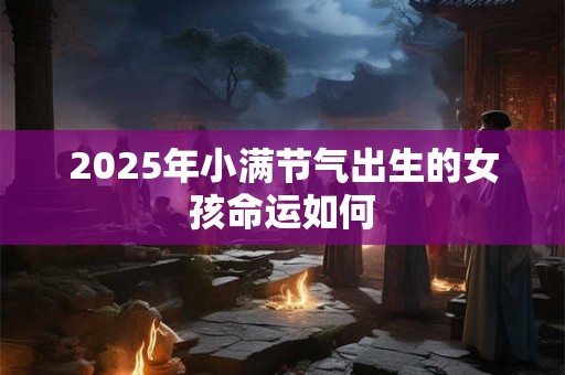 2025年小满节气出生的女孩命运如何