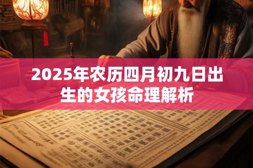 2025年农历四月初九日出生的女孩命理解析