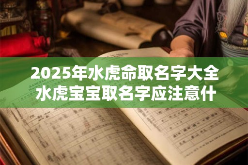 2025年水虎命取名字大全 水虎宝宝取名字应注意什么