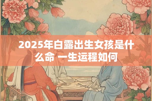 2025年白露出生女孩是什么命 一生运程如何