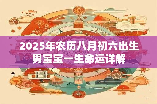 2025年农历八月初六出生男宝宝一生命运详解