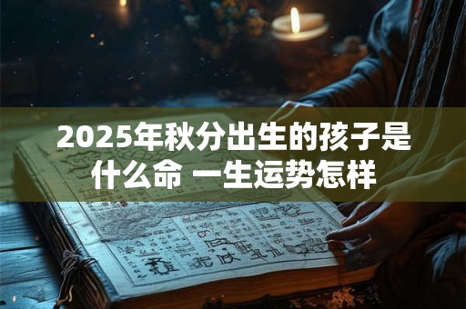 2025年秋分出生的孩子是什么命 一生运势怎样