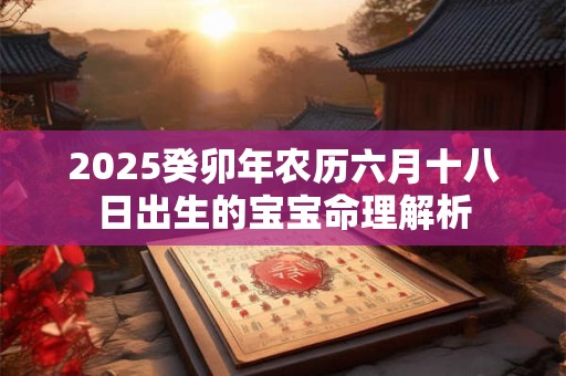 2025癸卯年农历六月十八日出生的宝宝命理解析