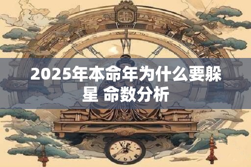 2025年本命年为什么要躲星 命数分析