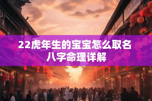 22虎年生的宝宝怎么取名 八字命理详解