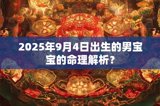 2025年9月4日出生的男宝宝的命理解析？