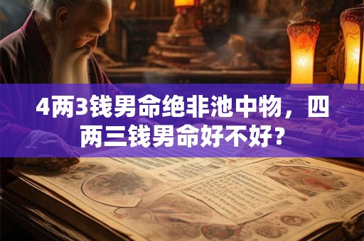 4两3钱男命绝非池中物，四两三钱男命好不好？