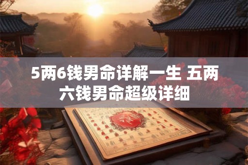 5两6钱男命详解一生 五两六钱男命超级详细