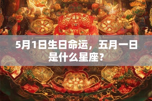 5月1日生日命运，五月一日是什么星座？