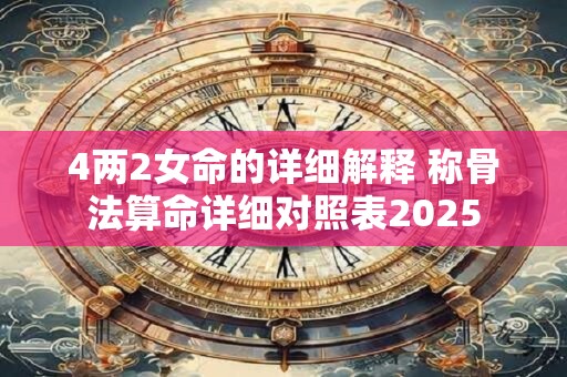 4两2女命的详细解释 称骨法算命详细对照表2025