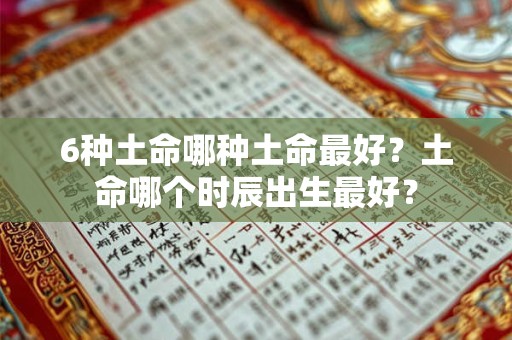 6种土命哪种土命最好？土命哪个时辰出生最好？