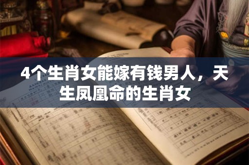 4个生肖女能嫁有钱男人，天生凤凰命的生肖女