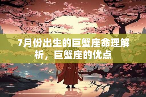 7月份出生的巨蟹座命理解析，巨蟹座的优点