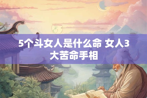 5个斗女人是什么命 女人3大苦命手相