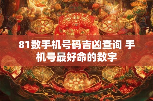 81数手机号码吉凶查询 手机号最好命的数字