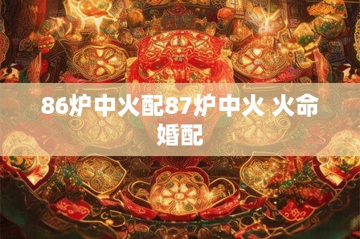 86炉中火配87炉中火 火命婚配