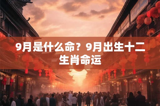 9月是什么命？9月出生十二生肖命运