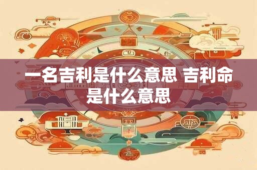 一名吉利是什么意思 吉利命是什么意思