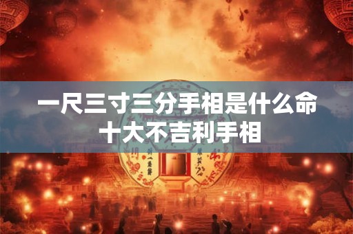 一尺三寸三分手相是什么命 十大不吉利手相