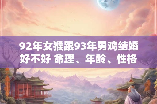 92年女猴跟93年男鸡结婚好不好 命理、年龄、性格三方面解析