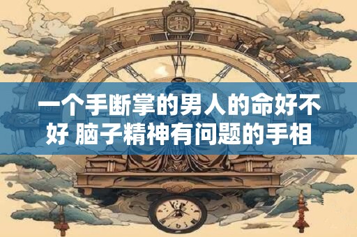 详细阅读:一个手断掌的男人的命好不好 脑子精神有问题的手相 一个手断掌的男人的命好不好 脑子精神有问题的手相