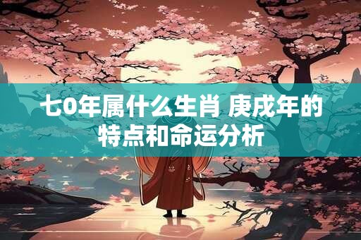 七0年属什么生肖 庚戌年的特点和命运分析