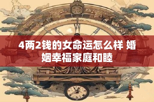 4两2钱的女命运怎么样 婚姻幸福家庭和睦