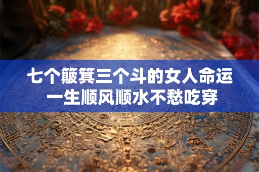 七个簸箕三个斗的女人命运 一生顺风顺水不愁吃穿
