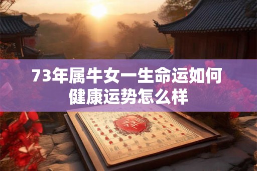 73年属牛女一生命运如何 健康运势怎么样