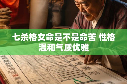 七杀格女命是不是命苦 性格温和气质优雅