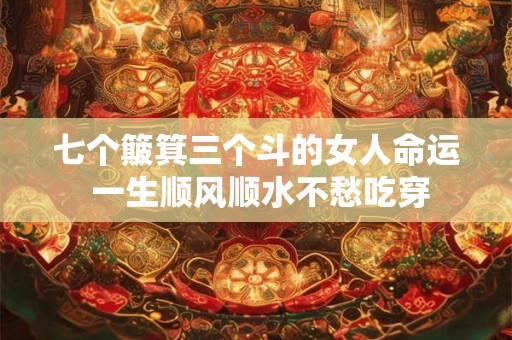 七个簸箕三个斗的女人命运 一生顺风顺水不愁吃穿