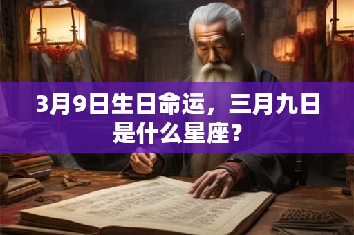 3月9日生日命运，三月九日是什么星座？