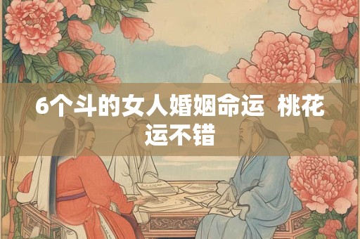 6个斗的女人婚姻命运  桃花运不错