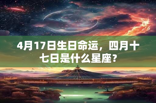 4月17日生日命运，四月十七日是什么星座？