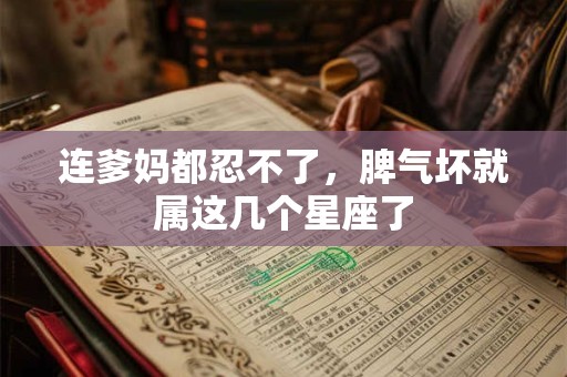 连爹妈都忍不了，脾气坏就属这几个星座了