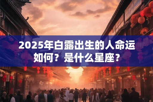 2025年白露出生的人命运如何？是什么星座？