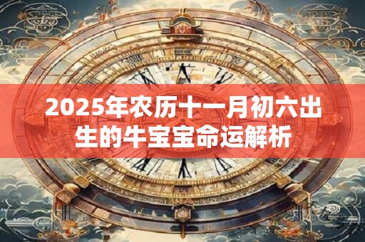 2025年农历十一月初六出生的牛宝宝命运解析