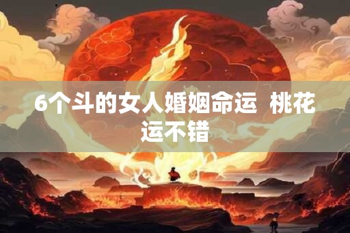 6个斗的女人婚姻命运  桃花运不错