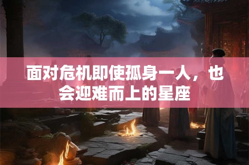 面对危机即使孤身一人，也会迎难而上的星座