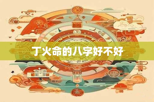 丁火命的八字好不好