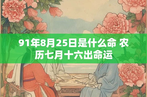 91年8月25日是什么命 农历七月十六出命运