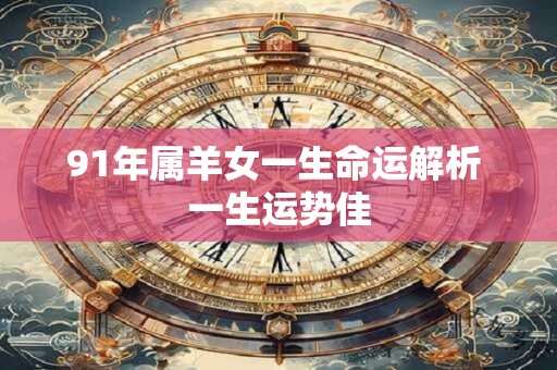 91年属羊女一生命运解析 一生运势佳