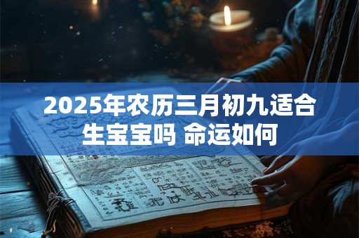 2025年农历三月初九适合生宝宝吗 命运如何
