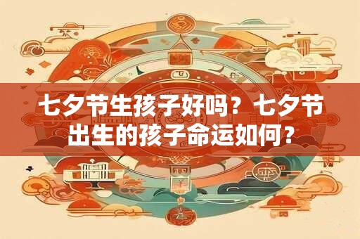七夕节生孩子好吗？七夕节出生的孩子命运如何？