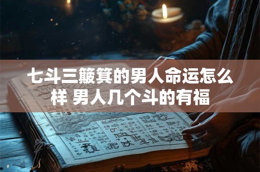 七斗三簸箕的男人命运怎么样 男人几个斗的有福